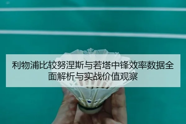利物浦比较努涅斯与若塔中锋效率数据全面解析与实战价值观察