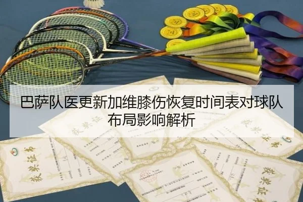 巴萨队医更新加维膝伤恢复时间表对球队布局影响解析